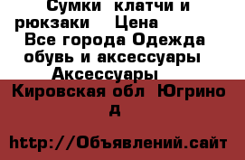 Сумки, клатчи и рюкзаки. › Цена ­ 2 000 - Все города Одежда, обувь и аксессуары » Аксессуары   . Кировская обл.,Югрино д.